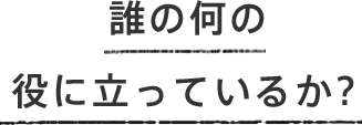 誰の何の役に立っているか？
